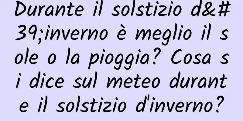 Durante il solstizio d'inverno è meglio il sole o la pioggia? Cosa si dice sul meteo durante il solstizio d'inverno?