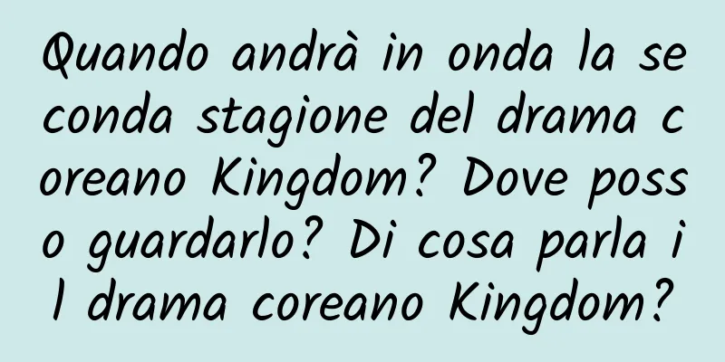 Quando andrà in onda la seconda stagione del drama coreano Kingdom? Dove posso guardarlo? Di cosa parla il drama coreano Kingdom?