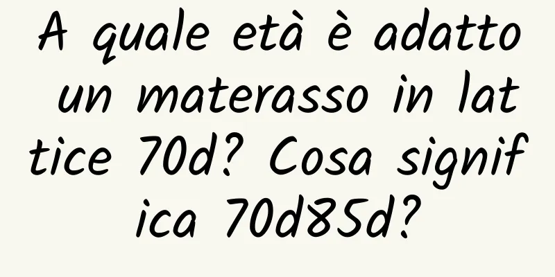 A quale età è adatto un materasso in lattice 70d? Cosa significa 70d85d?