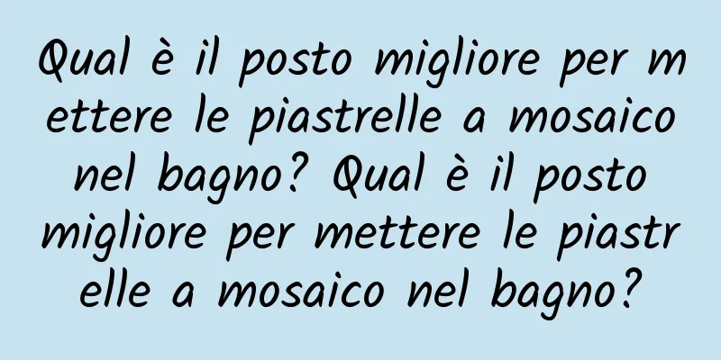 Qual è il posto migliore per mettere le piastrelle a mosaico nel bagno? Qual è il posto migliore per mettere le piastrelle a mosaico nel bagno?