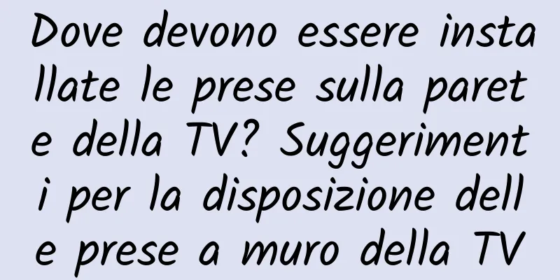 Dove devono essere installate le prese sulla parete della TV? Suggerimenti per la disposizione delle prese a muro della TV