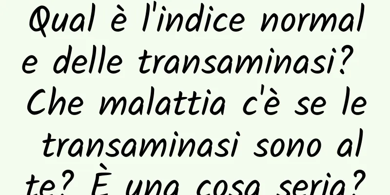Qual è l'indice normale delle transaminasi? Che malattia c'è se le transaminasi sono alte? È una cosa seria?