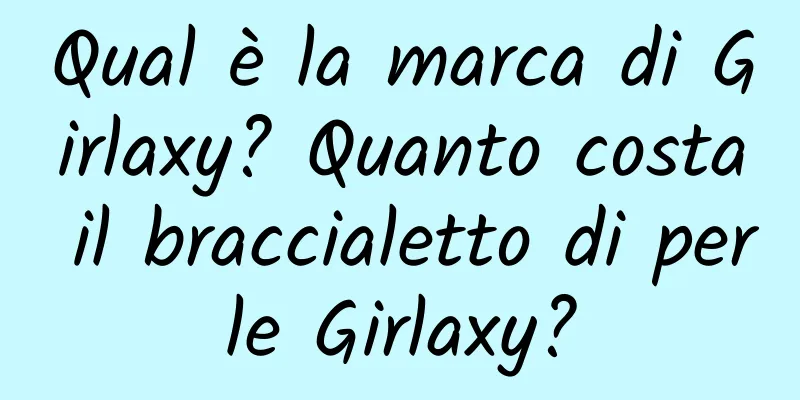 Qual è la marca di Girlaxy? Quanto costa il braccialetto di perle Girlaxy?