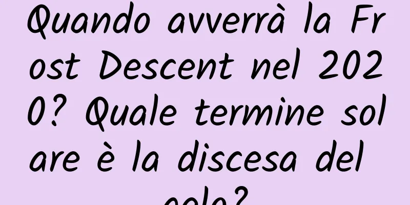 Quando avverrà la Frost Descent nel 2020? Quale termine solare è la discesa del gelo?