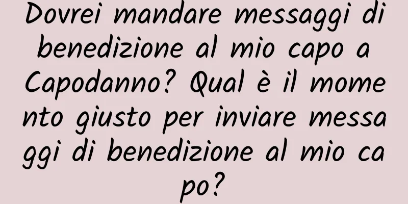 Dovrei mandare messaggi di benedizione al mio capo a Capodanno? Qual è il momento giusto per inviare messaggi di benedizione al mio capo?