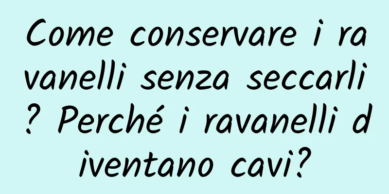 Come conservare i ravanelli senza seccarli? Perché i ravanelli diventano cavi?