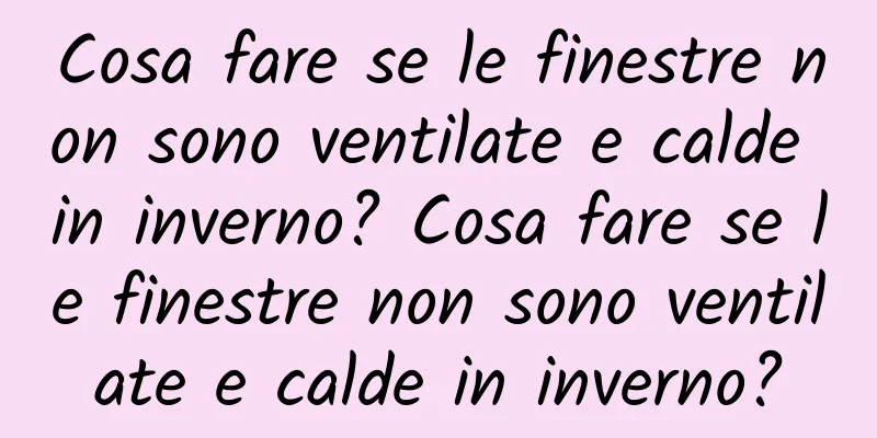 Cosa fare se le finestre non sono ventilate e calde in inverno? Cosa fare se le finestre non sono ventilate e calde in inverno?