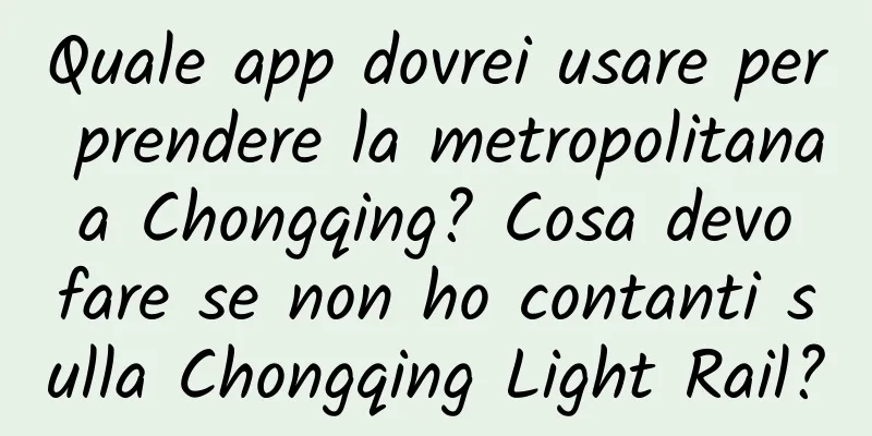 Quale app dovrei usare per prendere la metropolitana a Chongqing? Cosa devo fare se non ho contanti sulla Chongqing Light Rail?