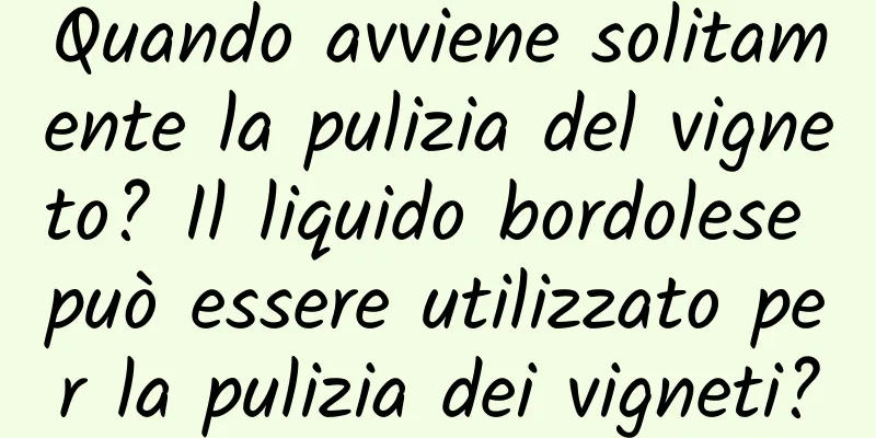 Quando avviene solitamente la pulizia del vigneto? Il liquido bordolese può essere utilizzato per la pulizia dei vigneti?