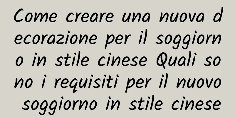 Come creare una nuova decorazione per il soggiorno in stile cinese Quali sono i requisiti per il nuovo soggiorno in stile cinese