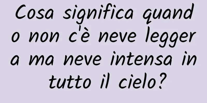 Cosa significa quando non c'è neve leggera ma neve intensa in tutto il cielo?