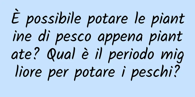 È possibile potare le piantine di pesco appena piantate? Qual è il periodo migliore per potare i peschi?