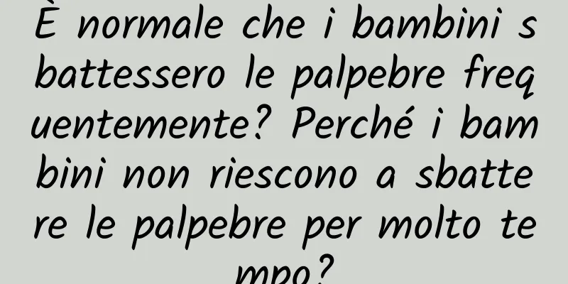 È normale che i bambini sbattessero le palpebre frequentemente? Perché i bambini non riescono a sbattere le palpebre per molto tempo?