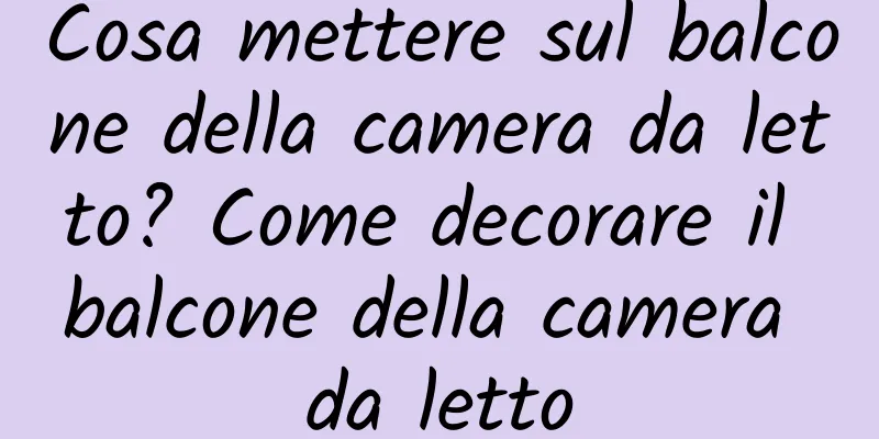 Cosa mettere sul balcone della camera da letto? Come decorare il balcone della camera da letto
