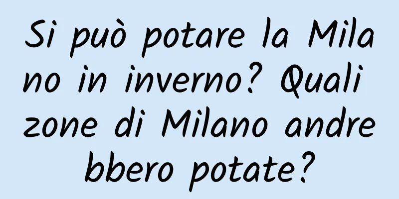 Si può potare la Milano in inverno? Quali zone di Milano andrebbero potate?