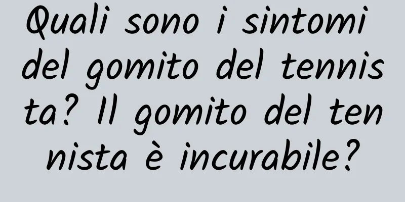 Quali sono i sintomi del gomito del tennista? Il gomito del tennista è incurabile?