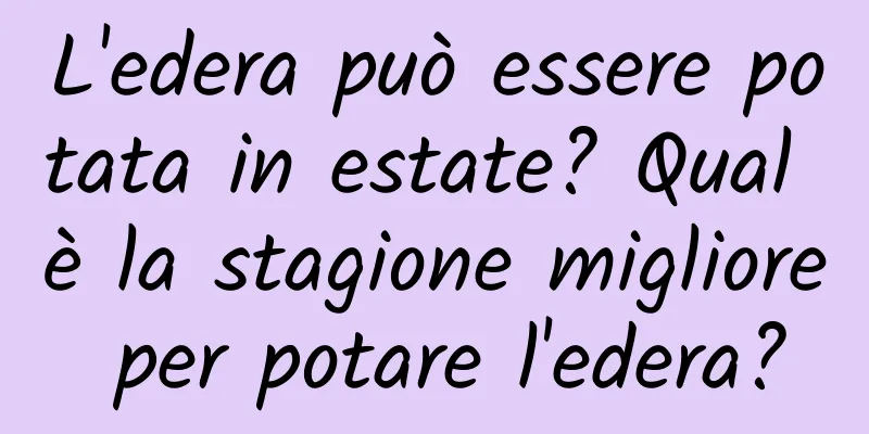 L'edera può essere potata in estate? Qual è la stagione migliore per potare l'edera?