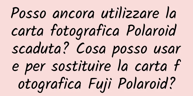 Posso ancora utilizzare la carta fotografica Polaroid scaduta? Cosa posso usare per sostituire la carta fotografica Fuji Polaroid?