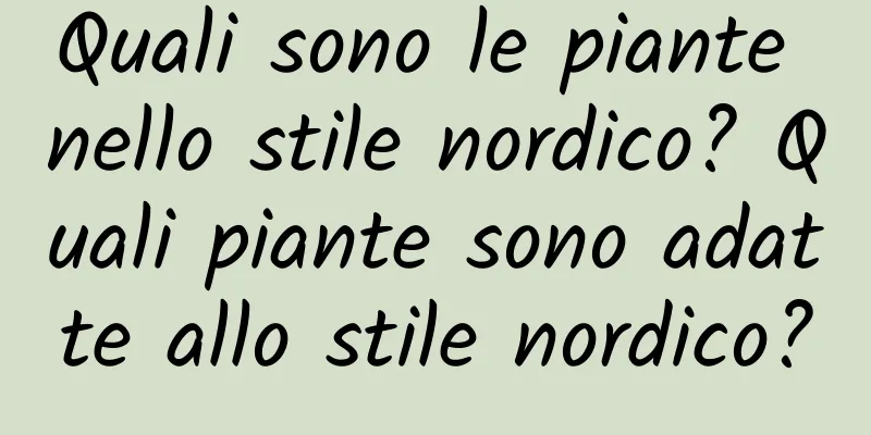 Quali sono le piante nello stile nordico? Quali piante sono adatte allo stile nordico?