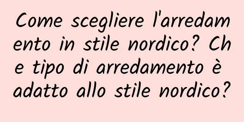 Come scegliere l'arredamento in stile nordico? Che tipo di arredamento è adatto allo stile nordico?
