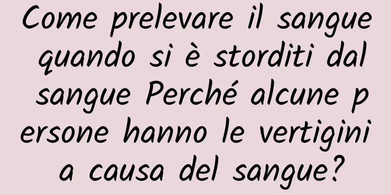 Come prelevare il sangue quando si è storditi dal sangue Perché alcune persone hanno le vertigini a causa del sangue?