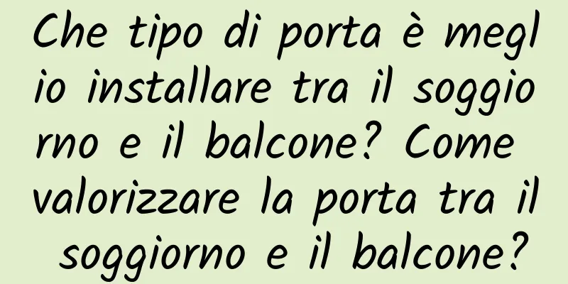 Che tipo di porta è meglio installare tra il soggiorno e il balcone? Come valorizzare la porta tra il soggiorno e il balcone?
