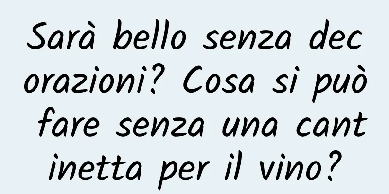 Sarà bello senza decorazioni? Cosa si può fare senza una cantinetta per il vino?