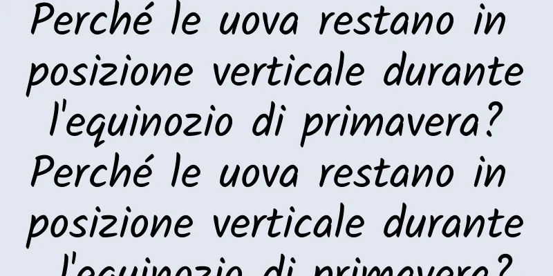 Perché le uova restano in posizione verticale durante l'equinozio di primavera? Perché le uova restano in posizione verticale durante l'equinozio di primavera?