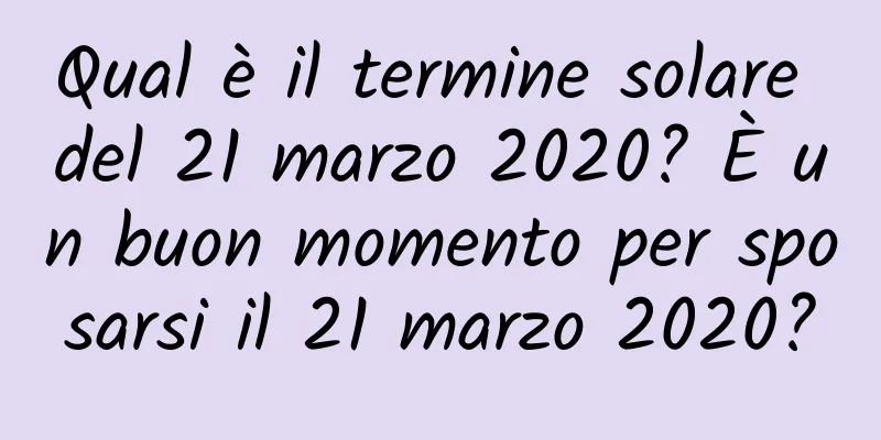 Qual è il termine solare del 21 marzo 2020? È un buon momento per sposarsi il 21 marzo 2020?