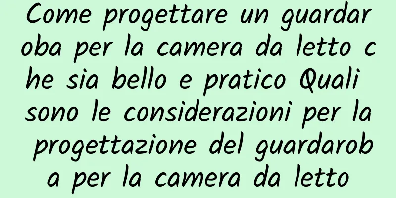 Come progettare un guardaroba per la camera da letto che sia bello e pratico Quali sono le considerazioni per la progettazione del guardaroba per la camera da letto