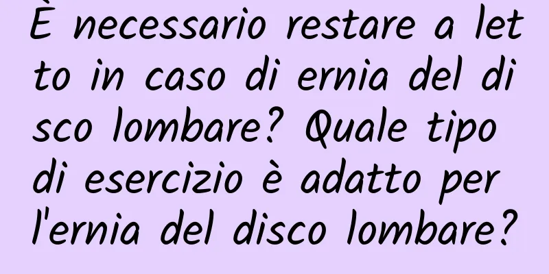 È necessario restare a letto in caso di ernia del disco lombare? Quale tipo di esercizio è adatto per l'ernia del disco lombare?