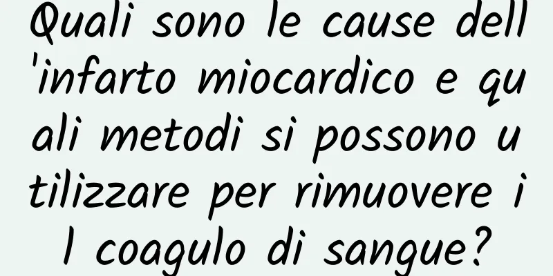 Quali sono le cause dell'infarto miocardico e quali metodi si possono utilizzare per rimuovere il coagulo di sangue?