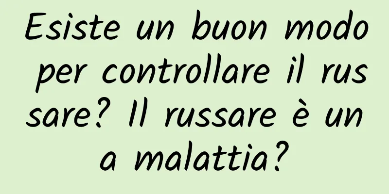 Esiste un buon modo per controllare il russare? Il russare è una malattia?