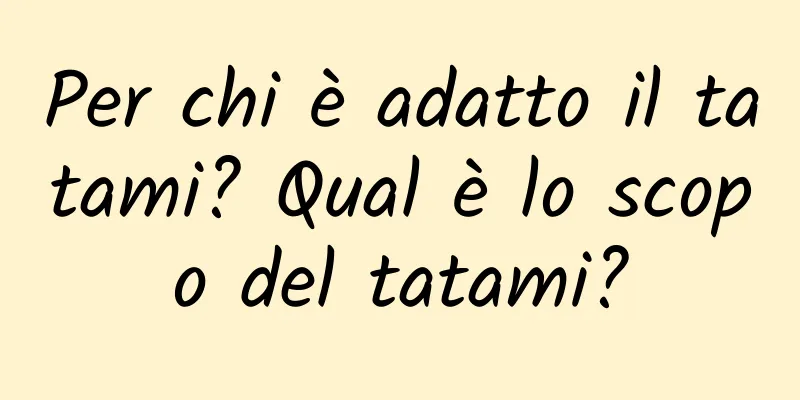 Per chi è adatto il tatami? Qual è lo scopo del tatami?