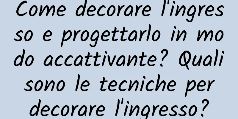 Come decorare l'ingresso e progettarlo in modo accattivante? Quali sono le tecniche per decorare l'ingresso?