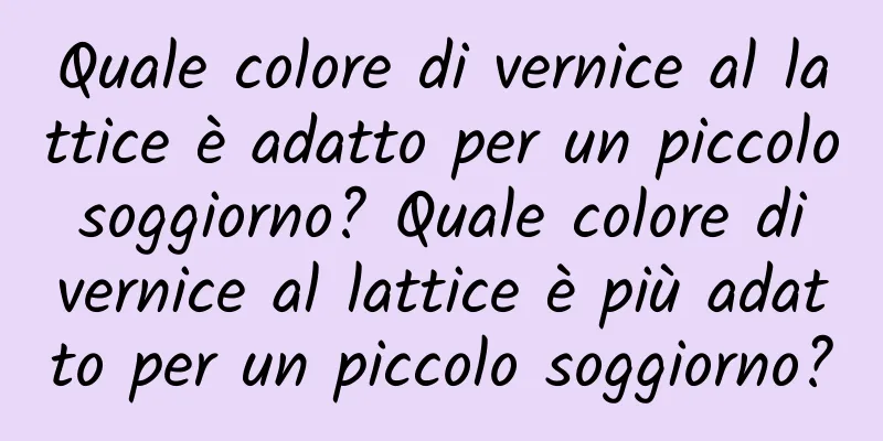 Quale colore di vernice al lattice è adatto per un piccolo soggiorno? Quale colore di vernice al lattice è più adatto per un piccolo soggiorno?