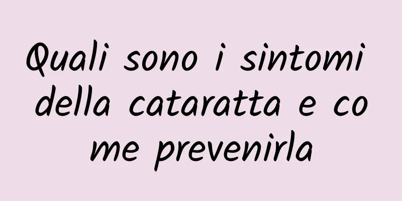 Quali sono i sintomi della cataratta e come prevenirla