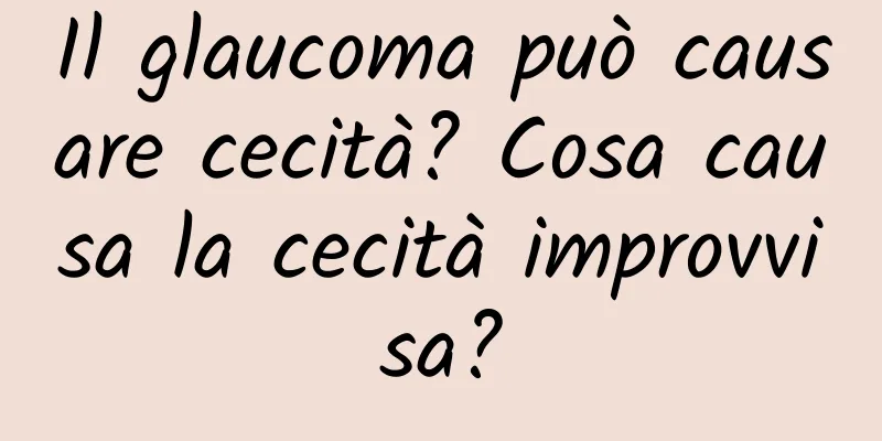 Il glaucoma può causare cecità? Cosa causa la cecità improvvisa?