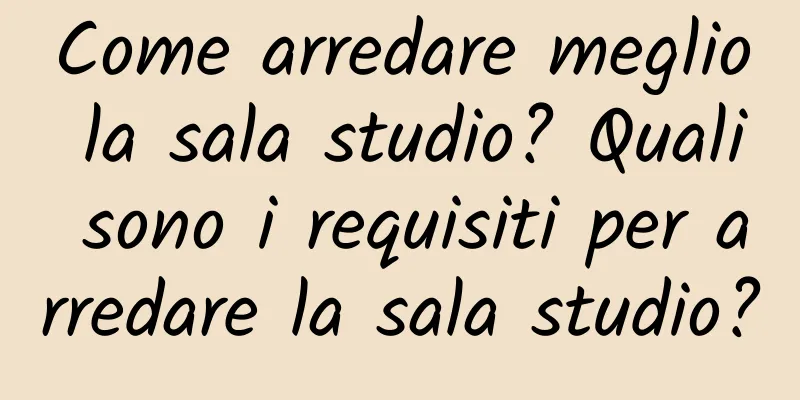 Come arredare meglio la sala studio? Quali sono i requisiti per arredare la sala studio?
