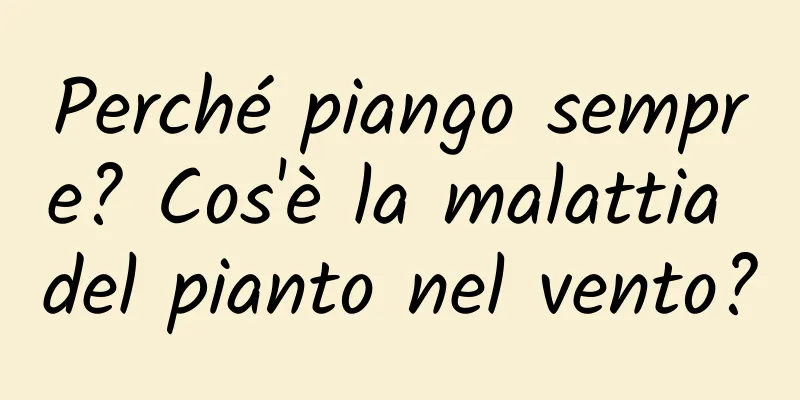 Perché piango sempre? Cos'è la malattia del pianto nel vento?