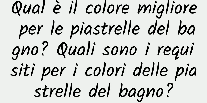 Qual è il colore migliore per le piastrelle del bagno? Quali sono i requisiti per i colori delle piastrelle del bagno?
