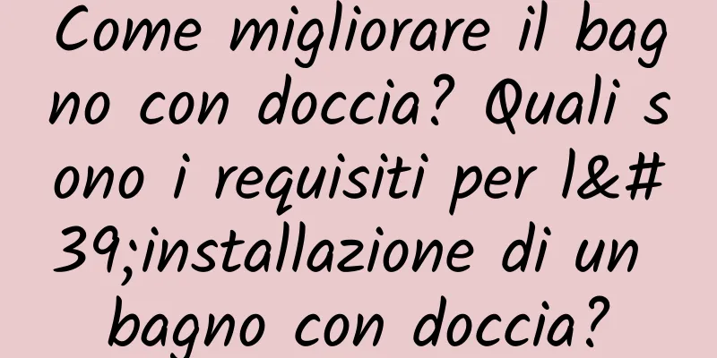 Come migliorare il bagno con doccia? Quali sono i requisiti per l'installazione di un bagno con doccia?