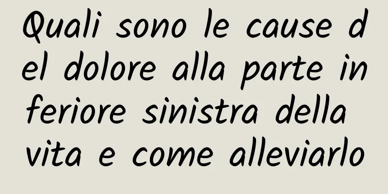 Quali sono le cause del dolore alla parte inferiore sinistra della vita e come alleviarlo