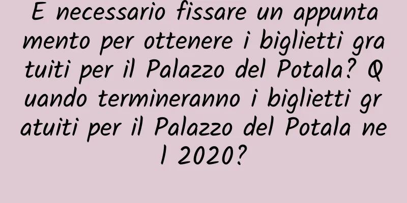 È necessario fissare un appuntamento per ottenere i biglietti gratuiti per il Palazzo del Potala? Quando termineranno i biglietti gratuiti per il Palazzo del Potala nel 2020?
