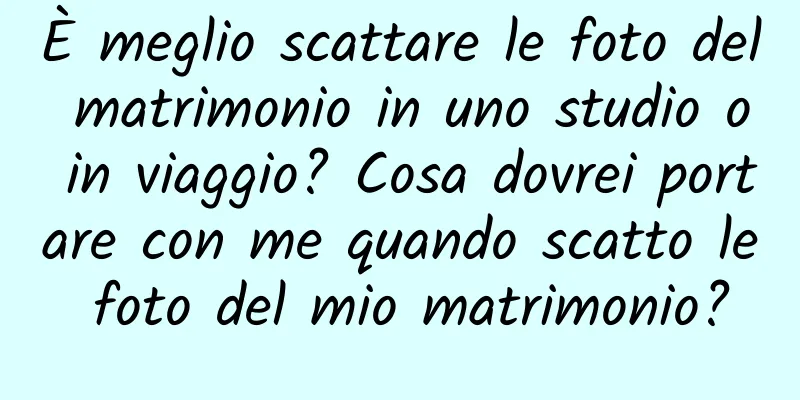 È meglio scattare le foto del matrimonio in uno studio o in viaggio? Cosa dovrei portare con me quando scatto le foto del mio matrimonio?