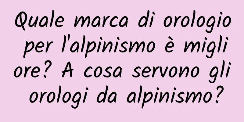 Quale marca di orologio per l'alpinismo è migliore? A cosa servono gli orologi da alpinismo?