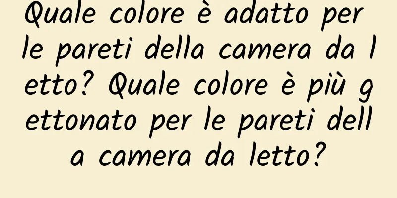 Quale colore è adatto per le pareti della camera da letto? Quale colore è più gettonato per le pareti della camera da letto?