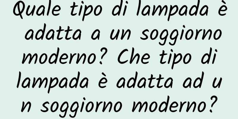 Quale tipo di lampada è adatta a un soggiorno moderno? Che tipo di lampada è adatta ad un soggiorno moderno?