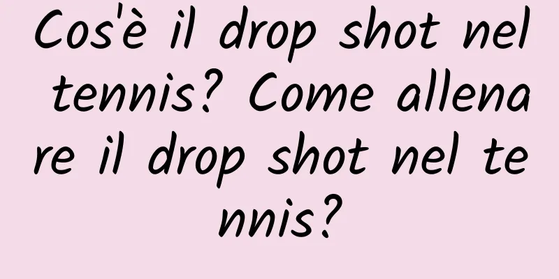 Cos'è il drop shot nel tennis? Come allenare il drop shot nel tennis?