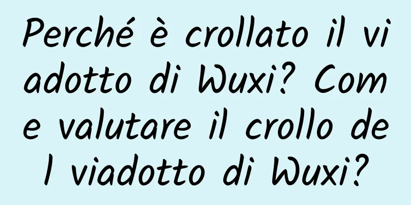 Perché è crollato il viadotto di Wuxi? Come valutare il crollo del viadotto di Wuxi?